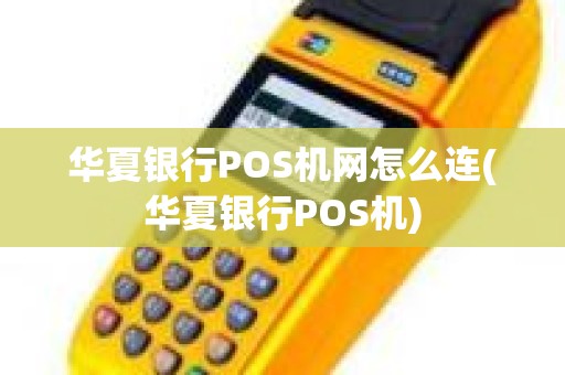 华夏银行POS机网怎么连(华夏银行POS机)
