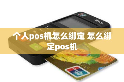 个人pos机怎么绑定 怎么绑定pos机