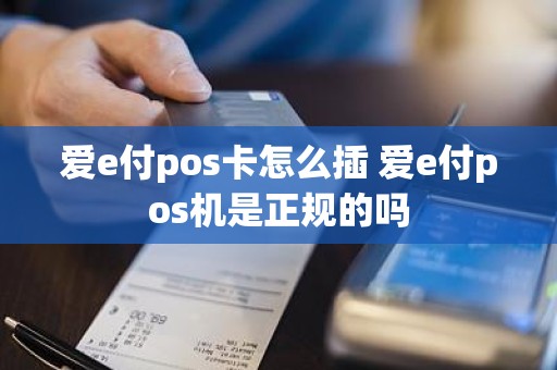 爱e付pos卡怎么插 爱e付pos机是正规的吗