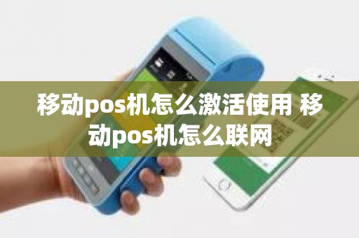 移动pos机怎么激活使用 移动pos机怎么联网