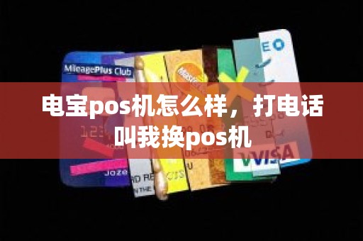 电宝pos机怎么样，打电话叫我换pos机