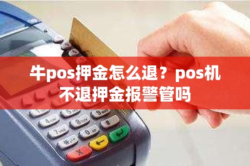 牛pos押金怎么退？pos机不退押金报警管吗