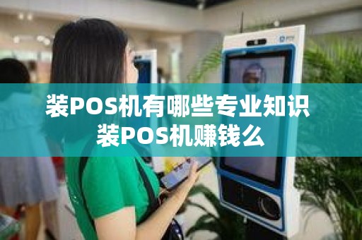 装POS机有哪些专业知识 装POS机赚钱么