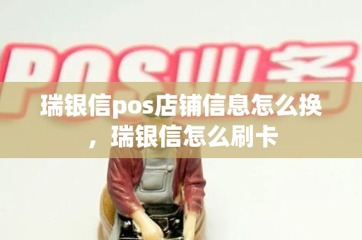 瑞银信pos店铺信息怎么换，瑞银信怎么刷卡