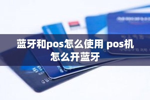 蓝牙和pos怎么使用 pos机怎么开蓝牙