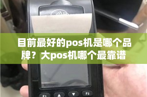 目前最好的pos机是哪个品牌？大pos机哪个最靠谱