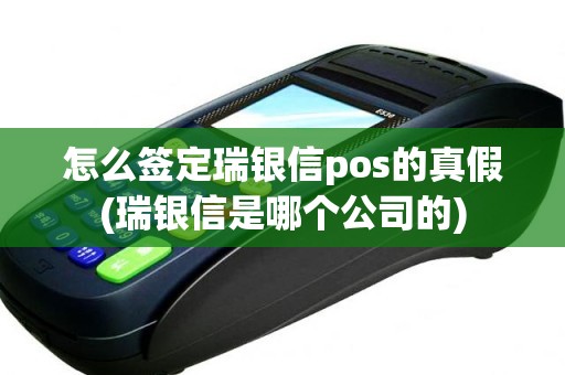 怎么签定瑞银信pos的真假(瑞银信是哪个公司的)
