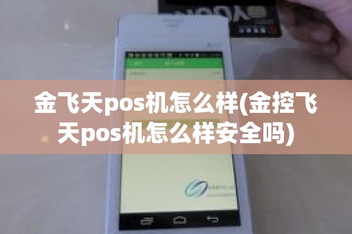 金飞天pos机怎么样(金控飞天pos机怎么样安全吗)
