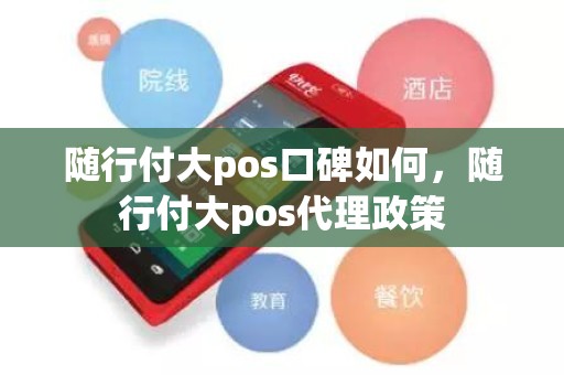 随行付大pos口碑如何，随行付大pos代理政策