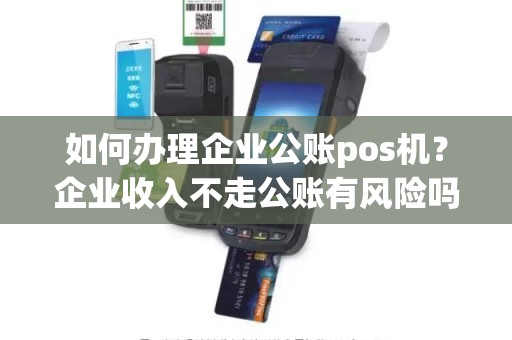 如何办理企业公账pos机？企业收入不走公账有风险吗