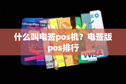 什么叫电签pos机？电签版pos排行