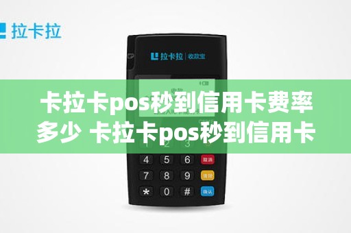 卡拉卡pos秒到信用卡费率多少 卡拉卡pos秒到信用卡费率多少