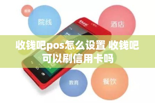收钱吧pos怎么设置 收钱吧可以刷信用卡吗