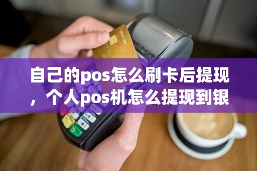 自己的pos怎么刷卡后提现，个人pos机怎么提现到银行卡