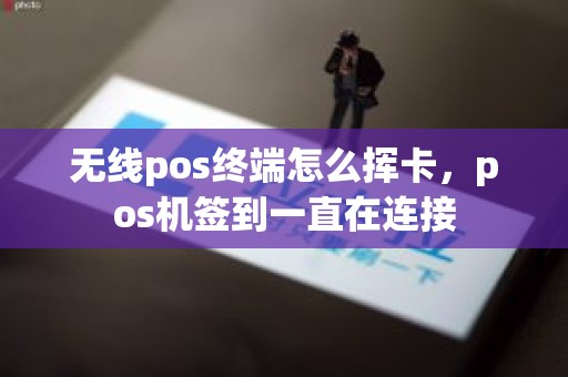 无线pos终端怎么挥卡，pos机签到一直在连接