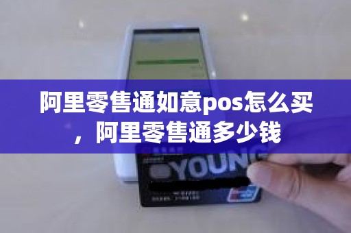 阿里零售通如意pos怎么买，阿里零售通多少钱