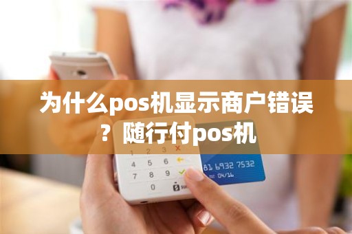 为什么pos机显示商户错误？随行付pos机