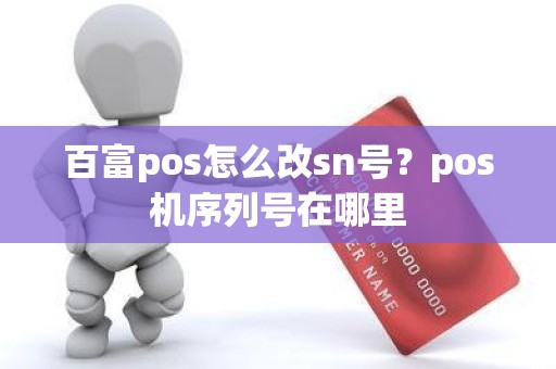 百富pos怎么改sn号？pos机序列号在哪里