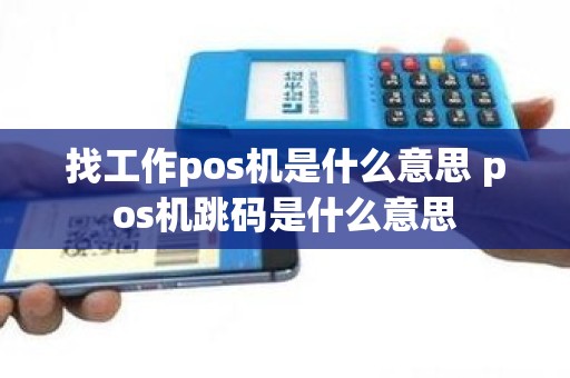 找工作pos机是什么意思 pos机跳码是什么意思