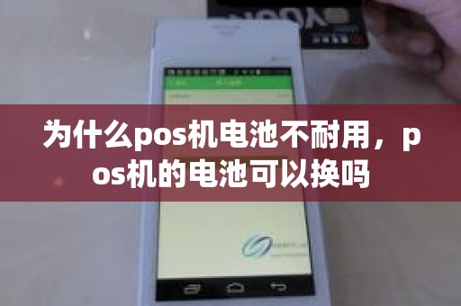 为什么pos机电池不耐用，pos机的电池可以换吗