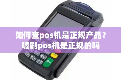 如何查pos机是正规产品？喔刷pos机是正规的吗