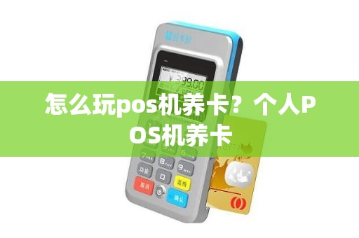 怎么玩pos机养卡？个人POS机养卡