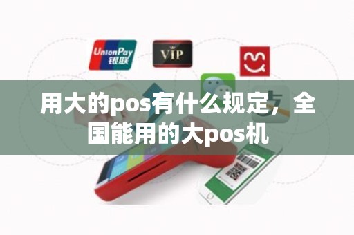 用大的pos有什么规定，全国能用的大pos机