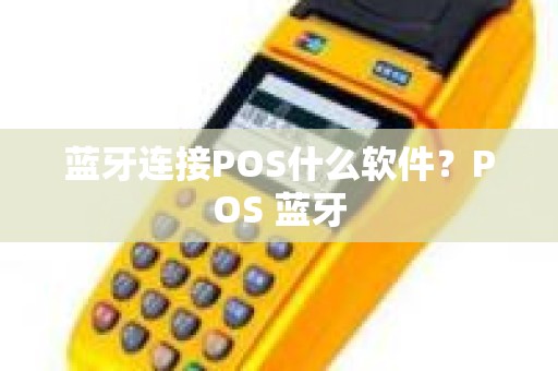 蓝牙连接POS什么软件？POS 蓝牙