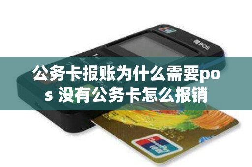公务卡报账为什么需要pos 没有公务卡怎么报销