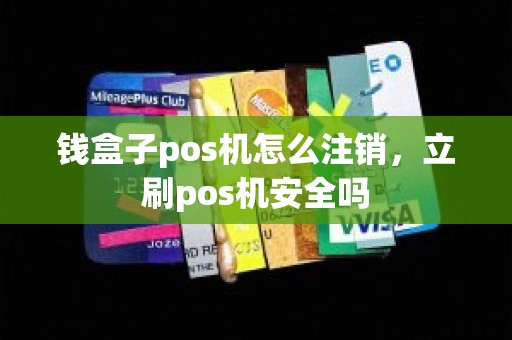 钱盒子pos机怎么注销，立刷pos机安全吗