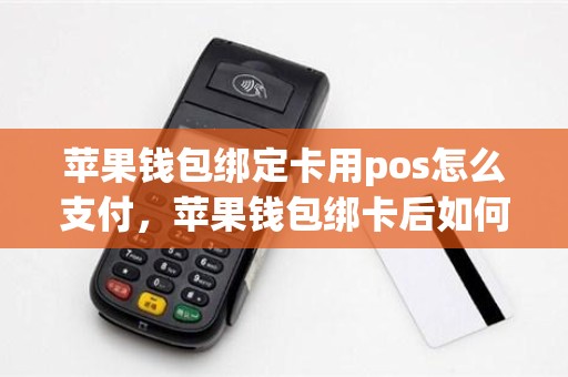 苹果钱包绑定卡用pos怎么支付，苹果钱包绑卡后如何使用