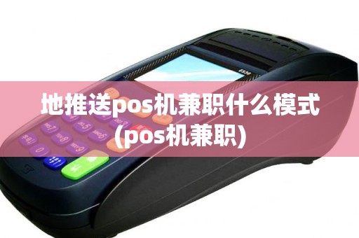 地推送pos机兼职什么模式(pos机兼职)