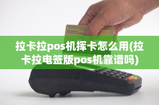 拉卡拉pos机挥卡怎么用(拉卡拉电签版pos机靠谱吗)