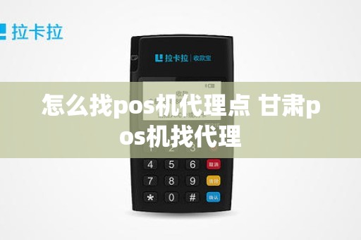 怎么找pos机代理点 甘肃pos机找代理