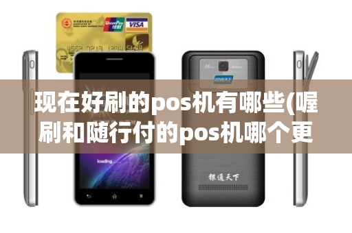 现在好刷的pos机有哪些(喔刷和随行付的pos机哪个更好用)