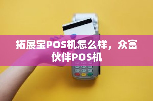 拓展宝POS机怎么样，众富伙伴POS机