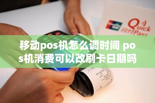移动pos机怎么调时间 pos机消费可以改刷卡日期吗
