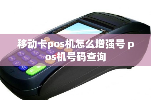 移动卡pos机怎么增强号 pos机号码查询
