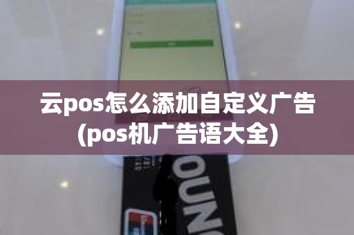 云pos怎么添加自定义广告(pos机广告语大全)