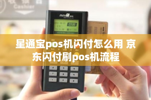 星通宝pos机闪付怎么用 京东闪付刷pos机流程