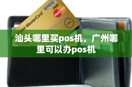 汕头哪里买pos机，广州哪里可以办pos机