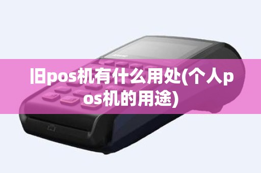 旧pos机有什么用处(个人pos机的用途)