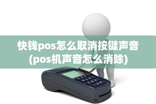 快钱pos怎么取消按键声音(pos机声音怎么消除)