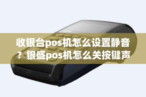收银台pos机怎么设置静音？银盛pos机怎么关按键声音