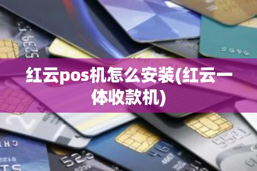 红云pos机怎么安装(红云一体收款机)