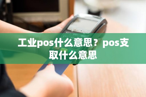 工业pos什么意思？pos支取什么意思