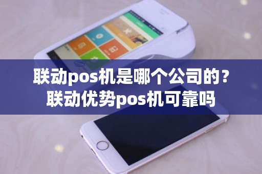 联动pos机是哪个公司的？联动优势pos机可靠吗