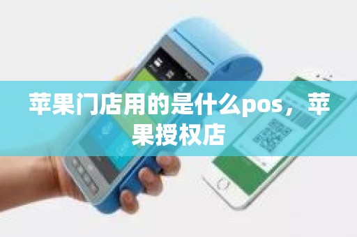 苹果门店用的是什么pos，苹果授权店