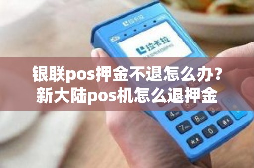 银联pos押金不退怎么办？新大陆pos机怎么退押金