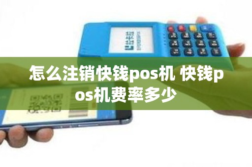 怎么注销快钱pos机 快钱pos机费率多少
